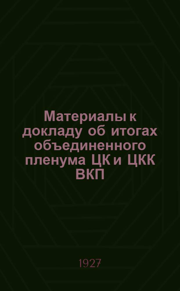 ... Материалы к докладу об итогах объединенного пленума ЦК и ЦКК ВКП(б). (29 июля-9 августа 1927 г.)