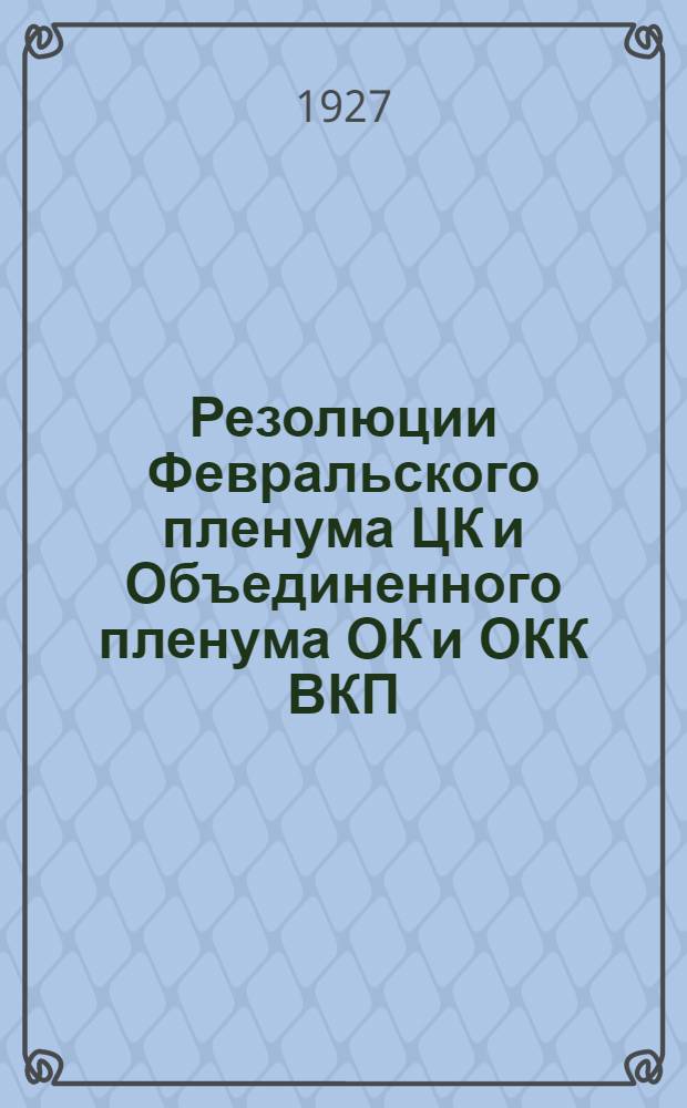 ... Резолюции Февральского пленума ЦК и Объединенного пленума ОК и ОКК ВКП(б). (18-24 марта 1927 г.)
