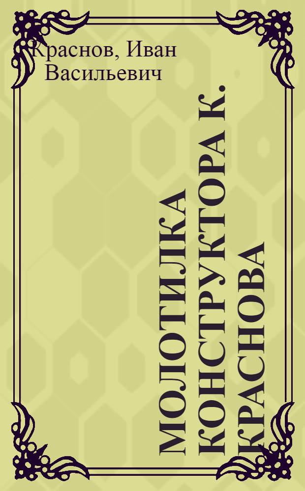 ... Молотилка конструктора К. Краснова : (Результаты испытания на Ростово-Нахичеванск. сел.-хоз. опытной станции)