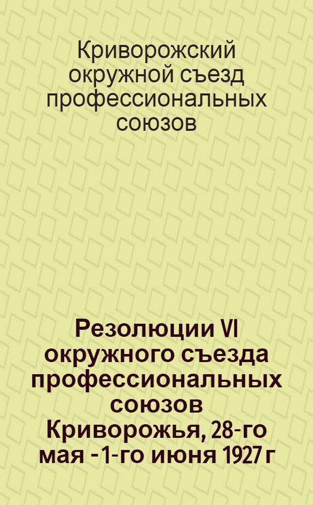 Резолюции VI окружного съезда профессиональных союзов Криворожья, 28-го мая - 1-го июня 1927 г.