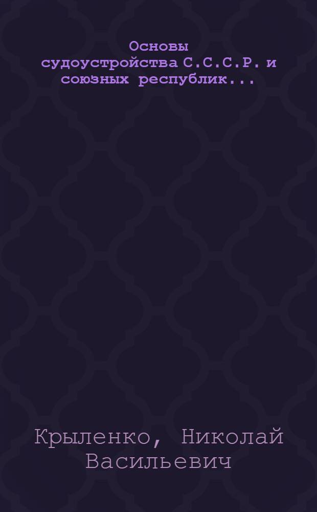 ... Основы судоустройства С.С.С.Р. и союзных республик...
