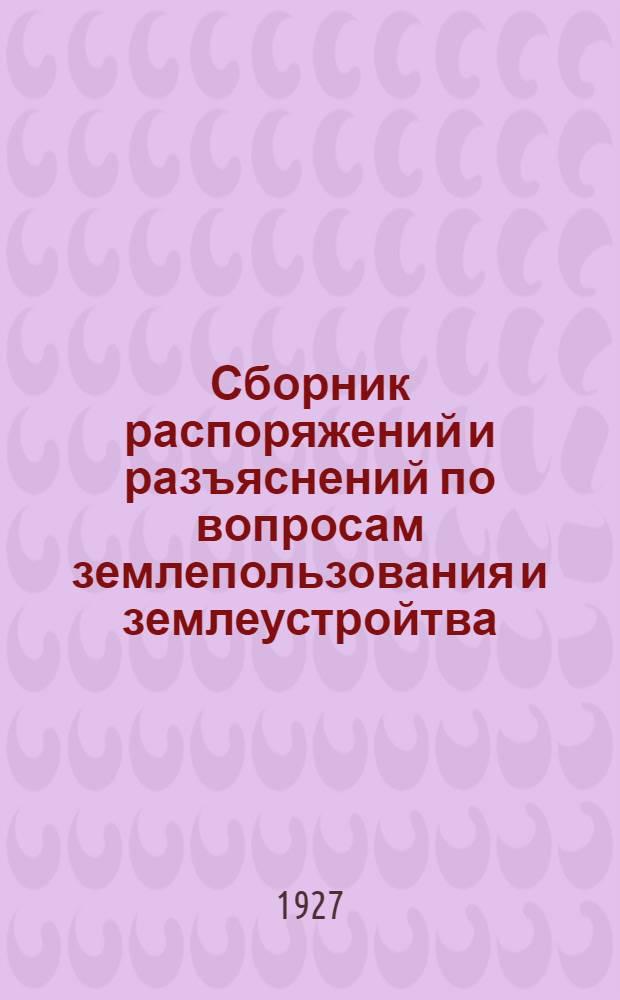 ... Сборник распоряжений и разъяснений по вопросам землепользования и землеустройтва