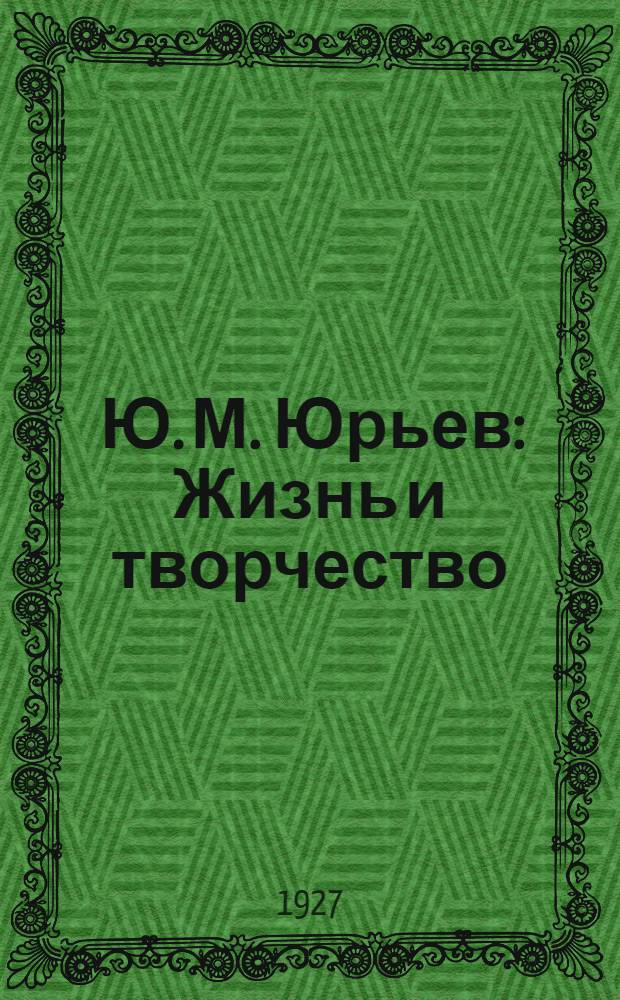 ... Ю. М. Юрьев : Жизнь и творчество