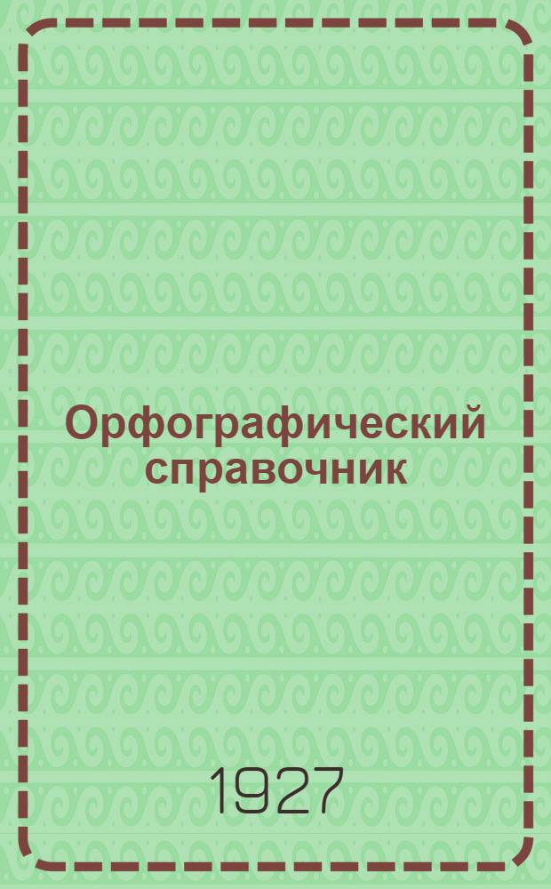 ... Орфографический справочник : (Словарик для справок в правописании)..