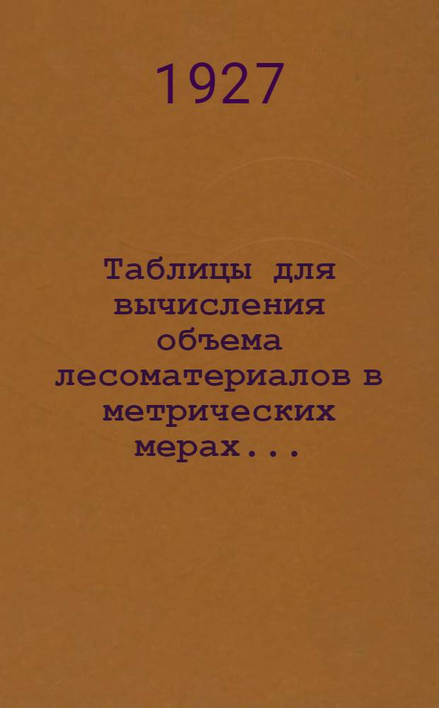 ... Таблицы для вычисления объема лесоматериалов в метрических мерах...