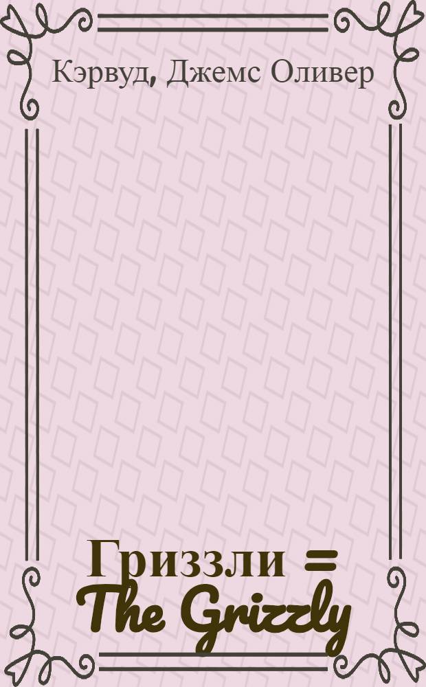 ... Гриззли = The Grizzly : Роман