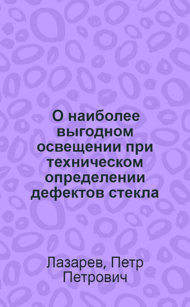 ... О наиболее выгодном освещении при техническом определении дефектов стекла : (Доложено в ОС 5 II 1927)