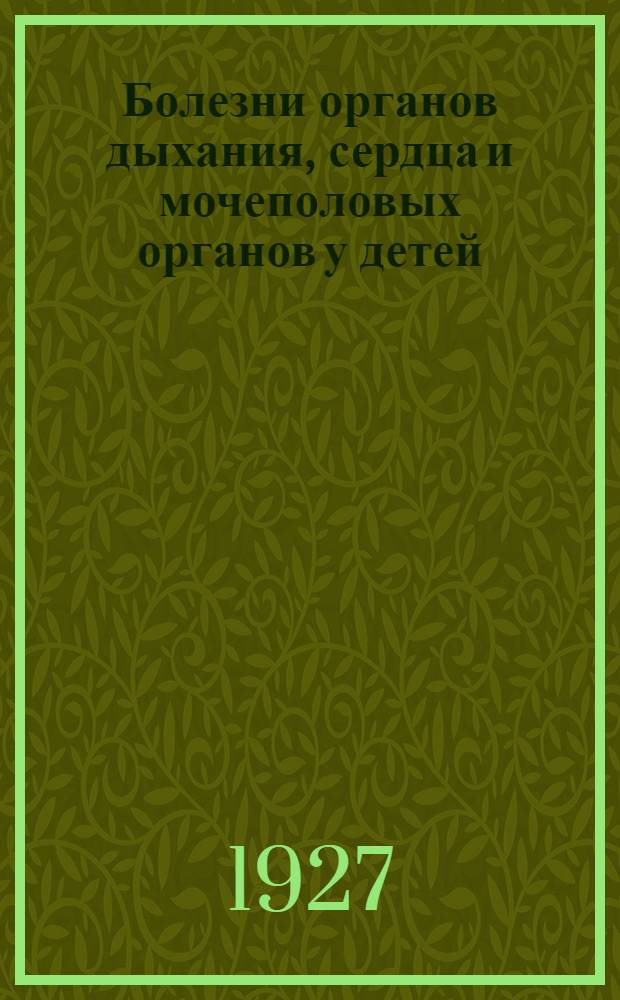 Болезни органов дыхания, сердца и мочеполовых органов у детей : Ошибки в диагнозе и лечении и их предупреждение : С 4 рис. в тексте
