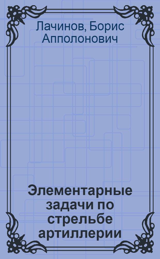 ... Элементарные задачи по стрельбе артиллерии : Пособие для комсостава пехоты и конницы