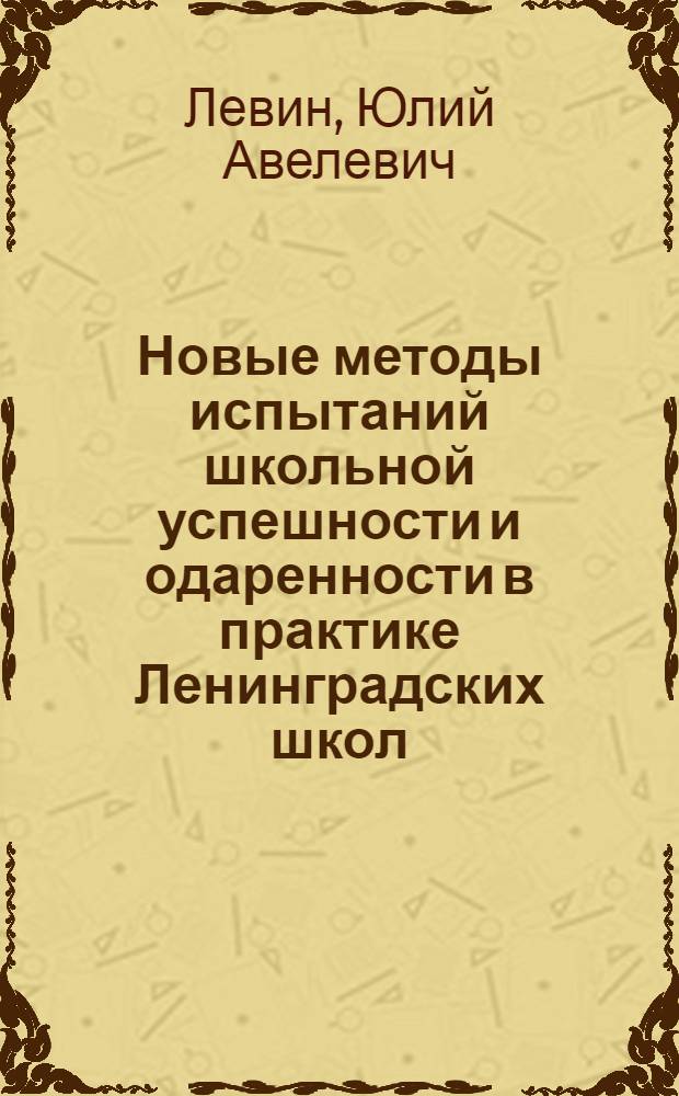 ... Новые методы испытаний школьной успешности и одаренности в практике Ленинградских школ... : В тексте 56 табл., 6 диагр. и 30 рис