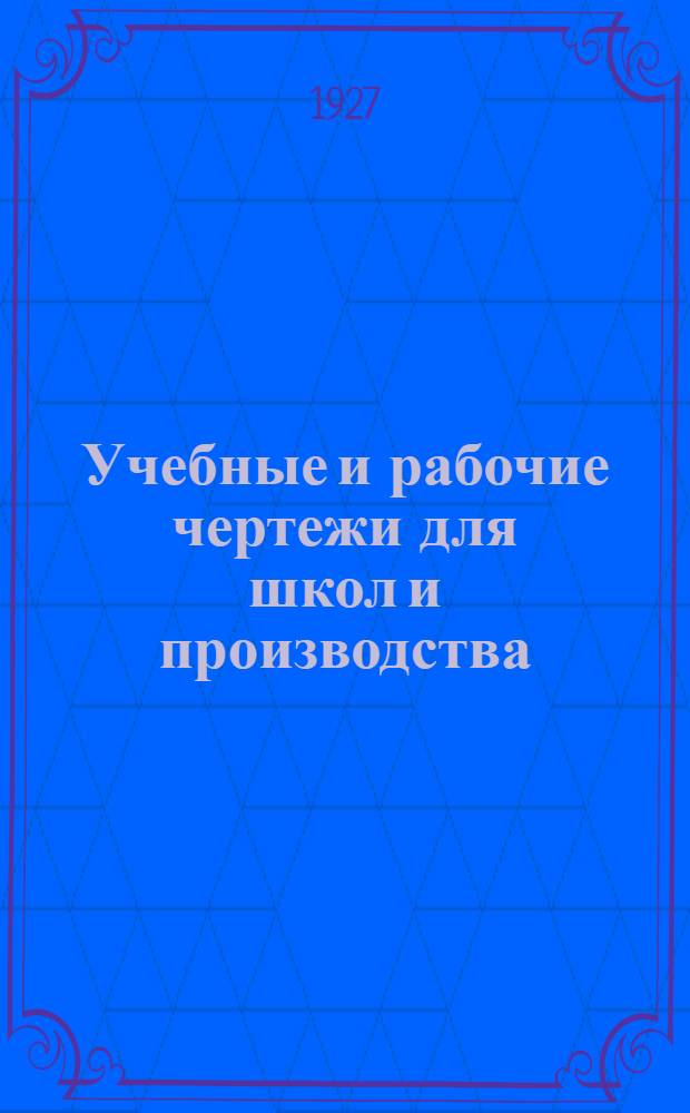 ... Учебные и рабочие чертежи для школ и производства : (Для фабрично-заводских школ, для разных ремесленных и технич. профшкол и техникумов, учеб. мастерских, для преподавателей и практикантов) : (Методические указания)