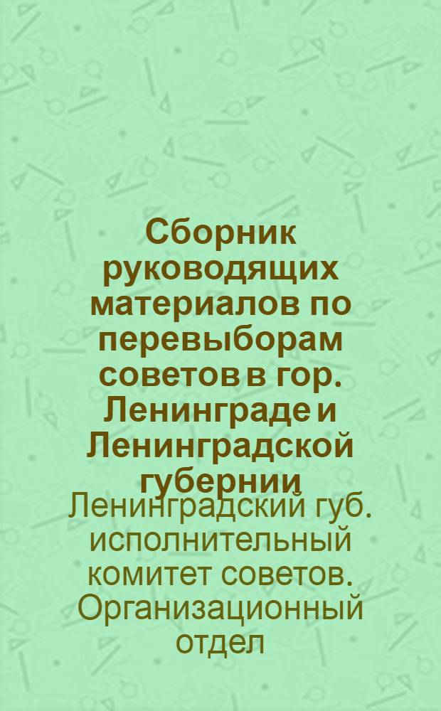 Сборник руководящих материалов по перевыборам советов в гор. Ленинграде и Ленинградской губернии