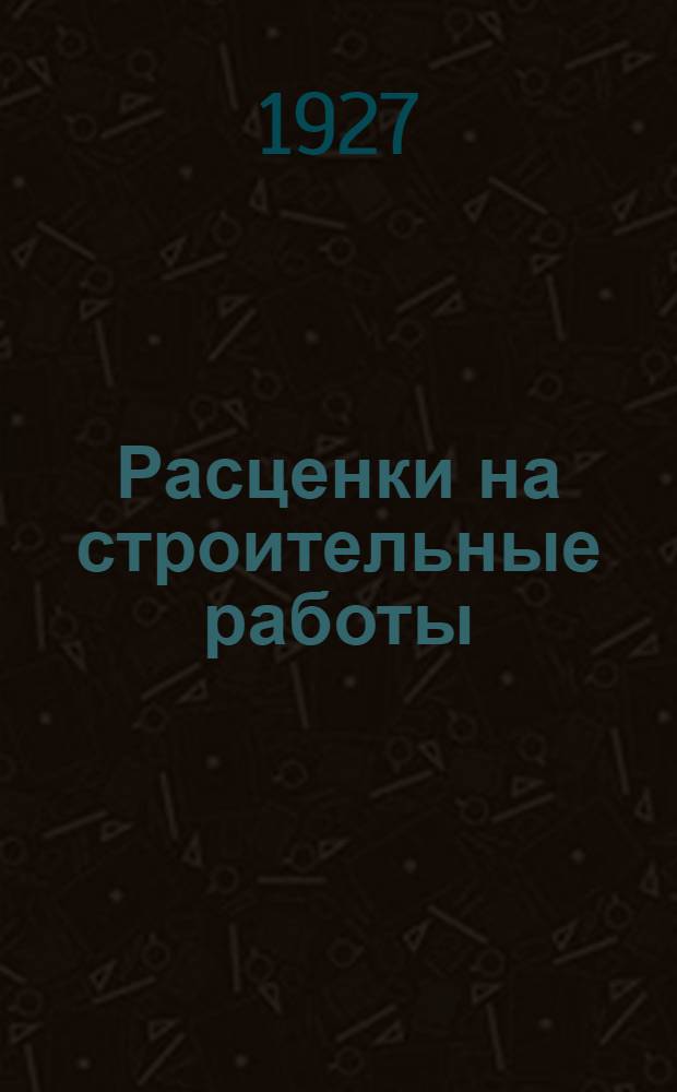 ... Расценки на строительные работы : Пособие для государственных, общественных и кооперативных учреждений и предприятий, жактов и технического персонала при составлении смет