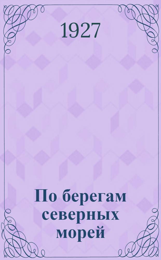 ... По берегам северных морей : Как живут и чем промышляют поморы..