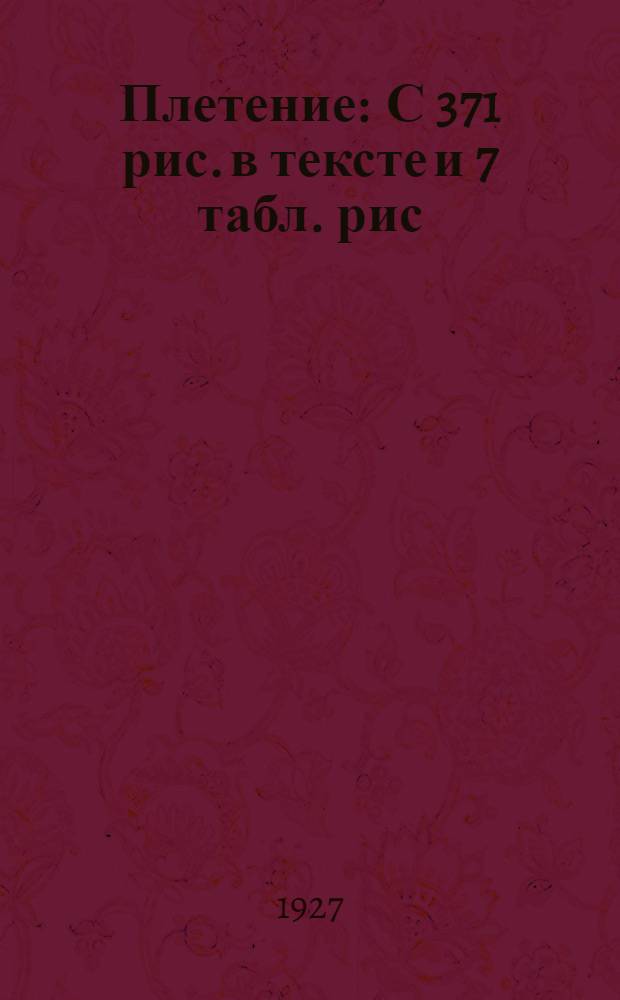 ... Плетение : С 371 рис. в тексте и 7 табл. рис