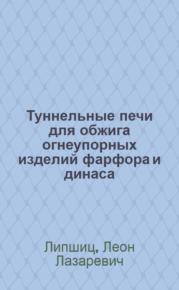 ... Туннельные печи для обжига огнеупорных изделий фарфора и динаса : С 40 рис