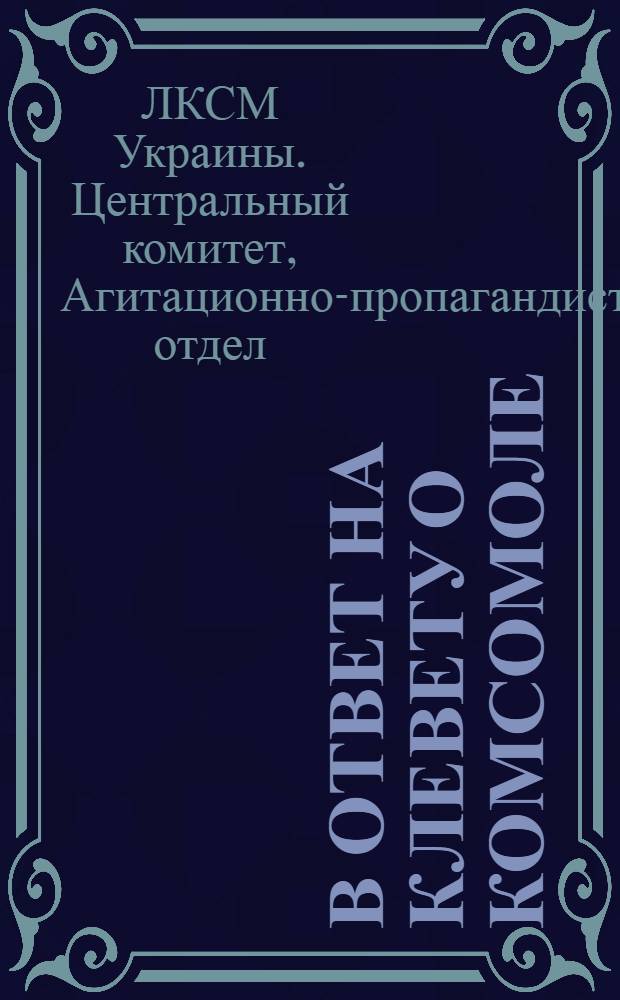 В ответ на клевету о комсомоле : Цифры и факты по основным вопросам юношеского движения на Украине