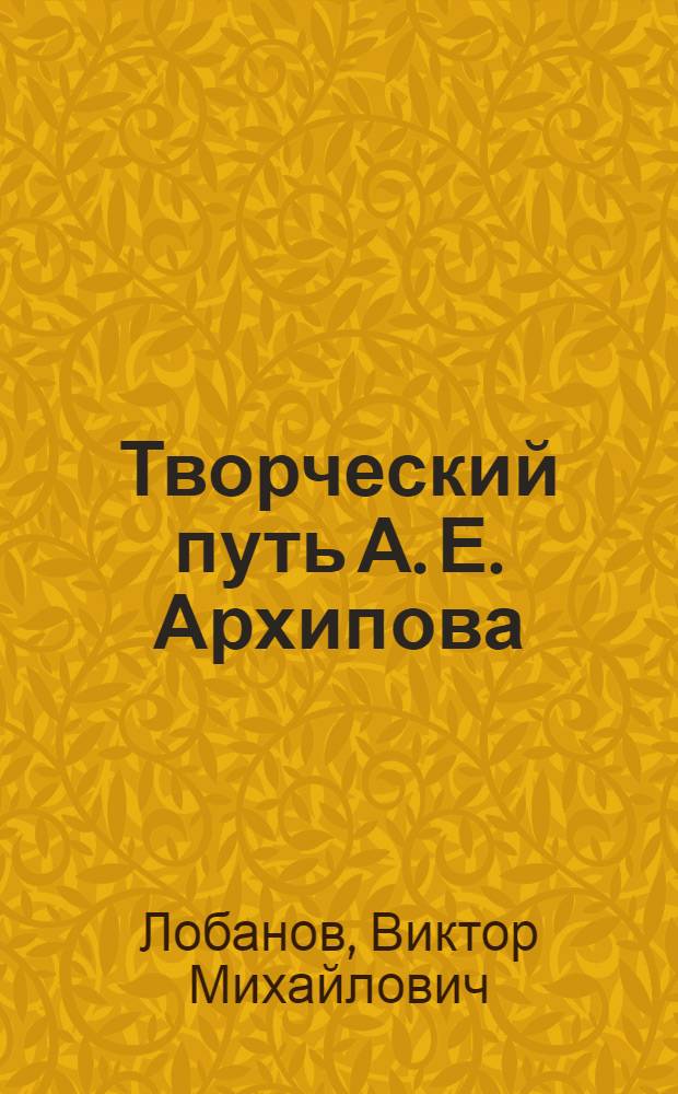 ... Творческий путь А. Е. Архипова