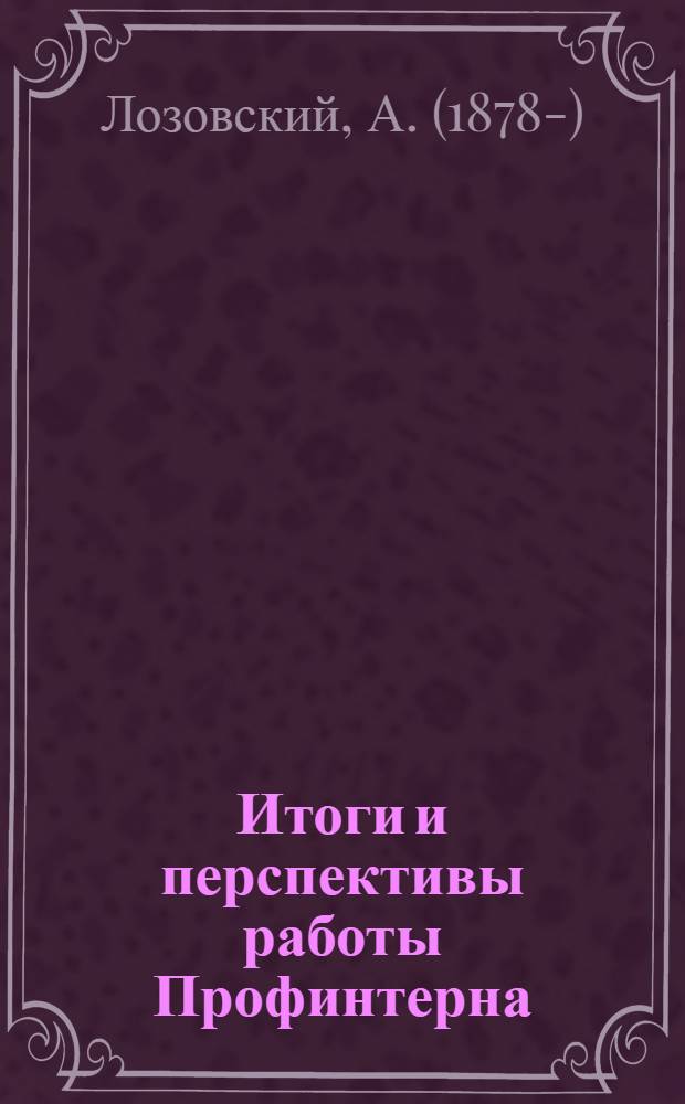 ... Итоги и перспективы работы Профинтерна : Доклад и заключительное слово на VII съезде Профсоюзов СССР с резолюцией съезда
