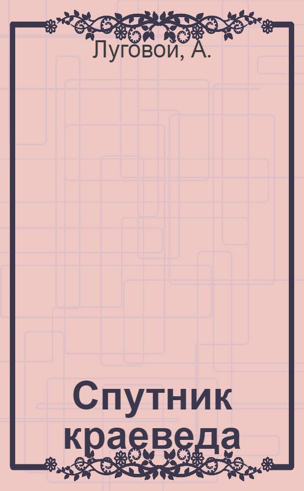 Спутник краеведа : Практическое руководство для любителей природы