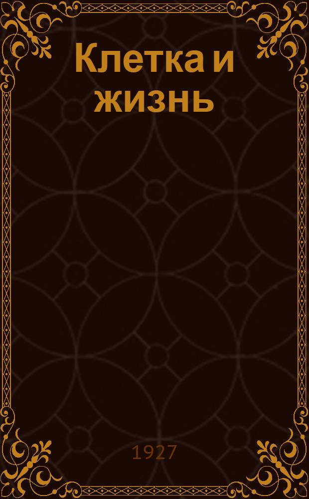 ... Клетка и жизнь : Одна из мировых загадок : С 135 рис. в тексте