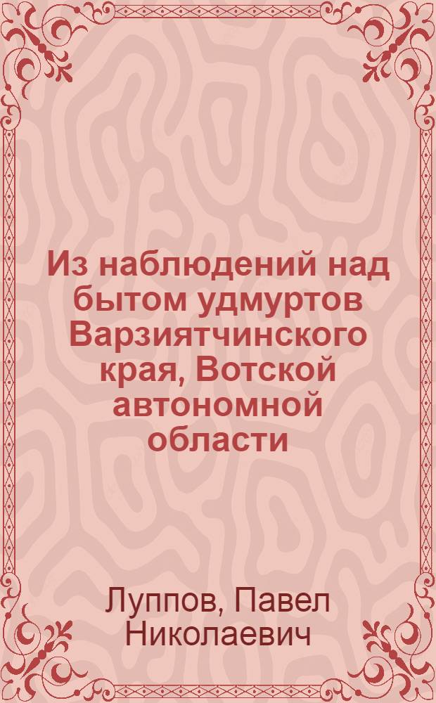 ... Из наблюдений над бытом удмуртов Варзиятчинского края, Вотской автономной области