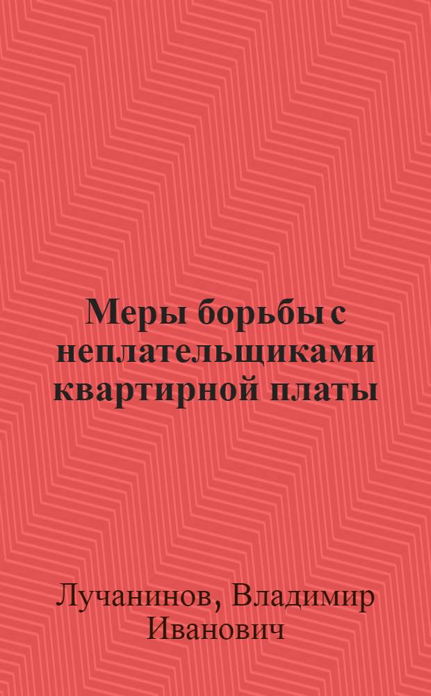 ... Меры борьбы с неплательщиками квартирной платы : (Практическое руководство для домоуправлений и съемщиков жилых помещений)