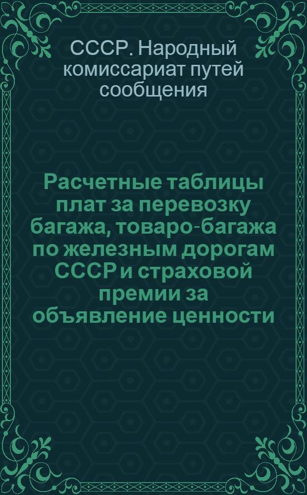 Расчетные таблицы плат за перевозку багажа, товаро-багажа по железным дорогам СССР и страховой премии за объявление ценности : Введены в действие с 1 января 1927 г..