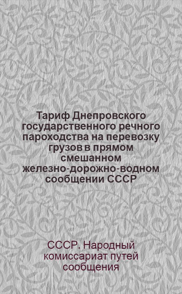 ... Тариф Днепровского государственного речного пароходства на перевозку грузов в прямом смешанном железно-дорожно-водном сообщении СССР : Введен с 1 июня 1927 г