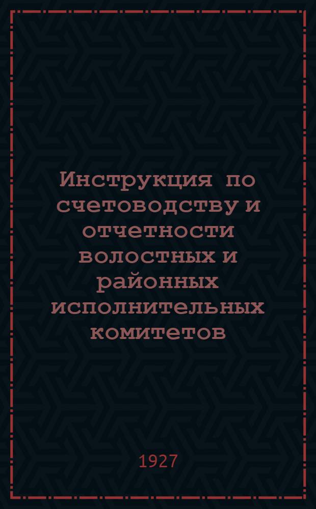 Инструкция по счетоводству и отчетности волостных и районных исполнительных комитетов : На 1927-28 бюджетный год