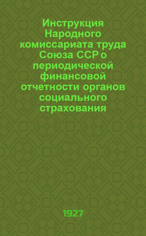 Инструкция Народного комиссариата труда Союза ССР о периодической финансовой отчетности органов социального страхования : Наркомтрудам союзных республик, уполномоченным ЦТСС, Дорожным, Дорожно-водным и Районно-водным кассам социального страхования