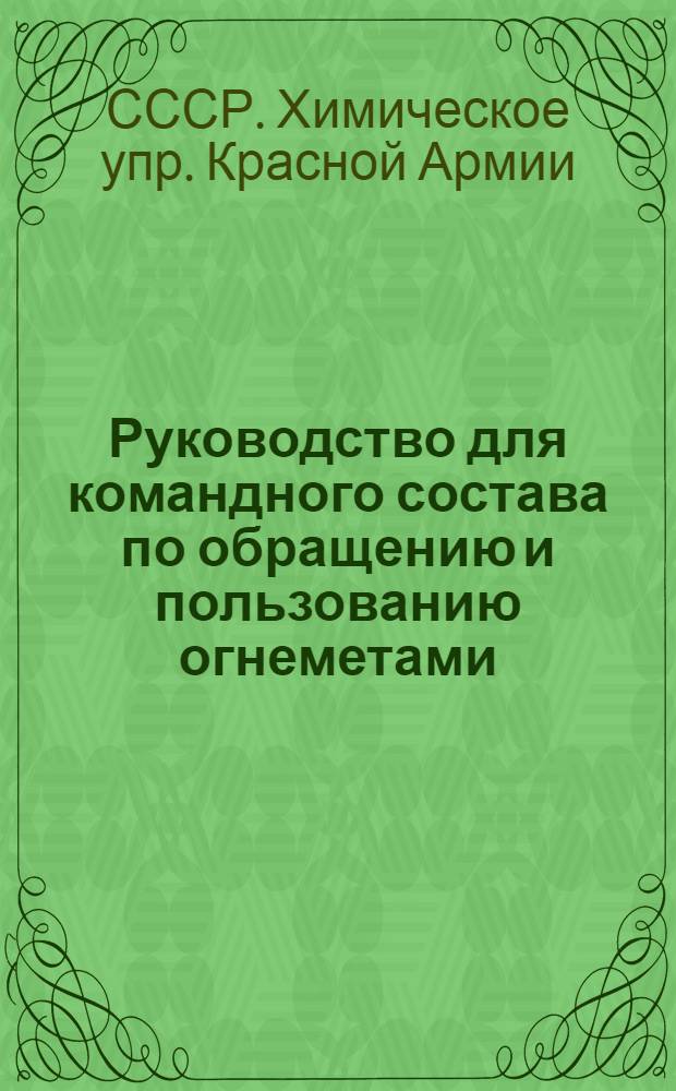 ... Руководство для командного состава по обращению и пользованию огнеметами : С 18 рис