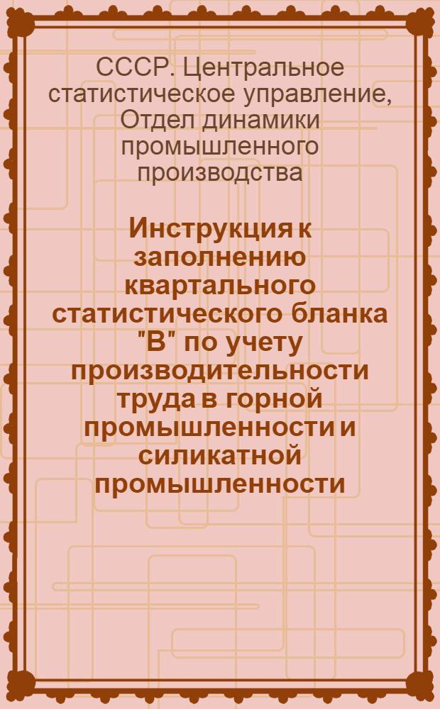 ... Инструкция к заполнению квартального статистического бланка "В" по учету производительности труда в горной промышленности и силикатной промышленности : (Выборочное обследование)