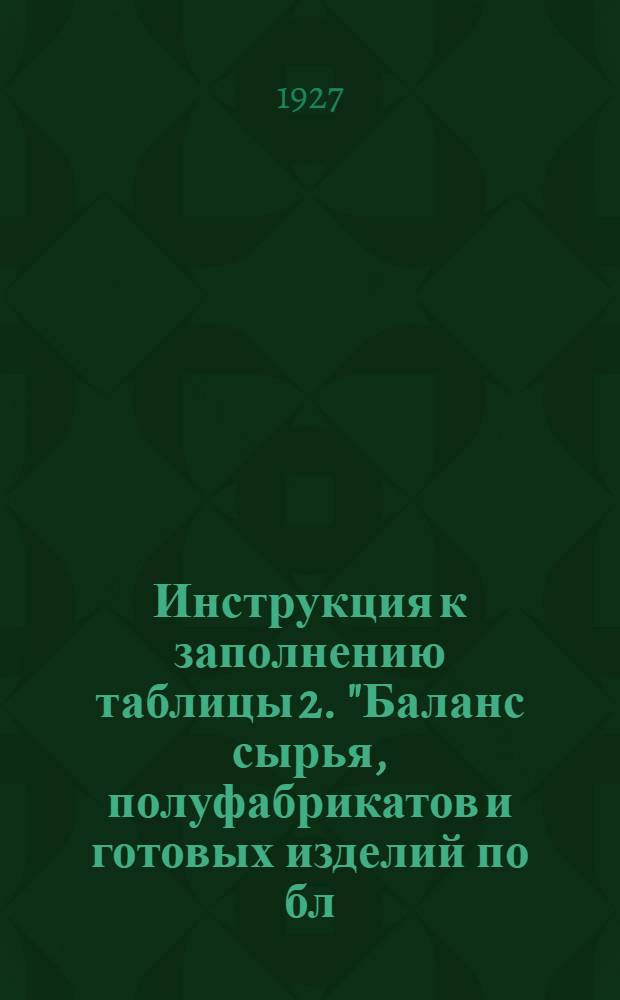 ... Инструкция к заполнению таблицы 2. "Баланс сырья, полуфабрикатов и готовых изделий по бл. "Б" за 1925/26 хозяйственный год"