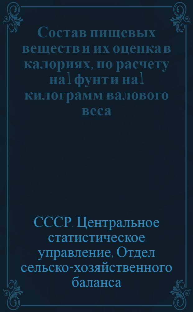 Состав пищевых веществ и их оценка в калориях, по расчету на 1 фунт и на 1 килограмм валового веса : Прилож. к инструкции по разработке данных обследований питания (городского и сельского населения)