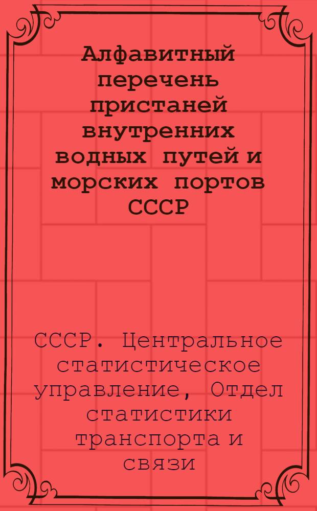 ... Алфавитный перечень пристаней внутренних водных путей и морских портов СССР : (С распределением по республикам, губерниям, округам и районам ЦСУ и с указанием расстояния от устья реки)