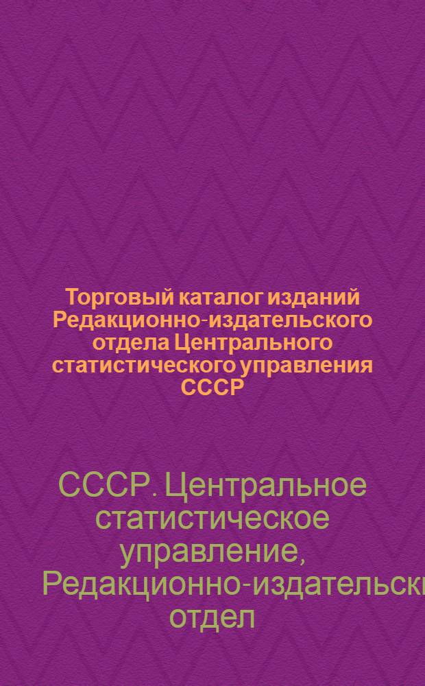 ... Торговый каталог изданий Редакционно-издательского отдела Центрального статистического управления СССР