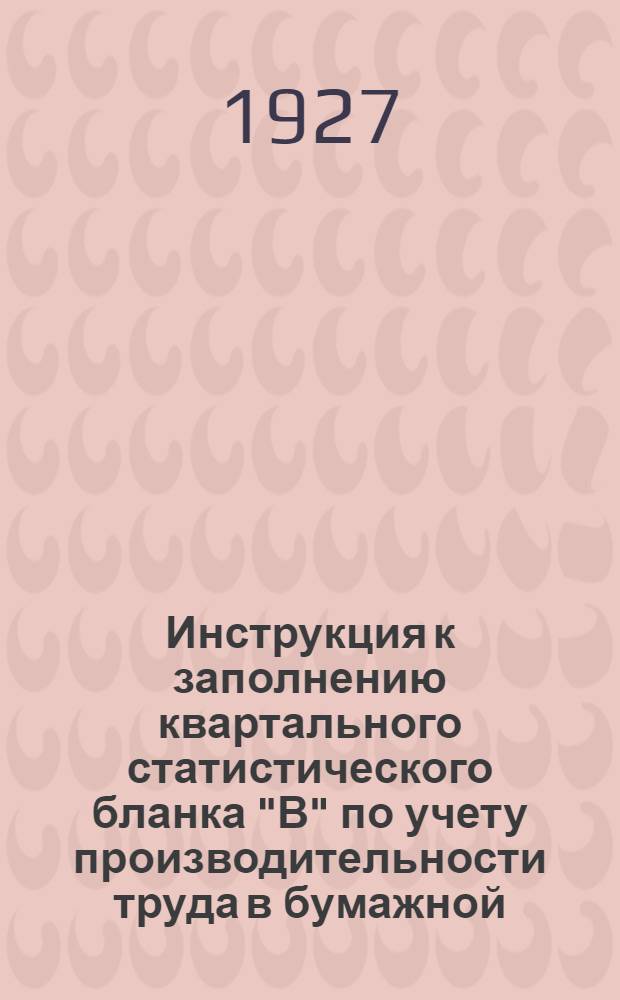 ... Инструкция к заполнению квартального статистического бланка "В" по учету производительности труда в бумажной, лесопильной и полиграфической промышленностях (выборочное обследование)