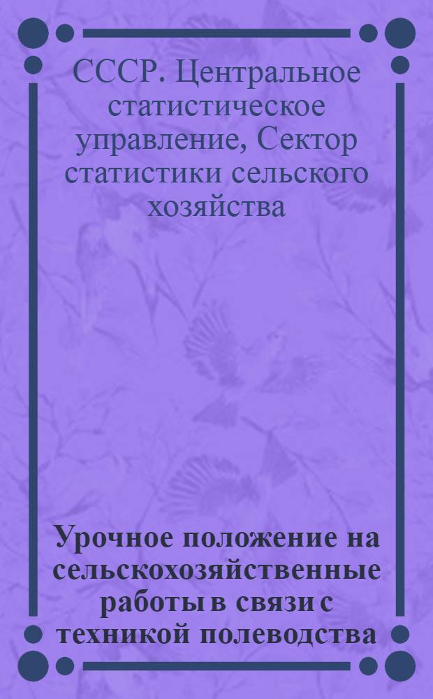 ... Урочное положение на сельскохозяйственные работы в связи с техникой полеводства : (По данным крестьянских бюджетов 1922/23, 1923/24 и 1924/25 гг.)