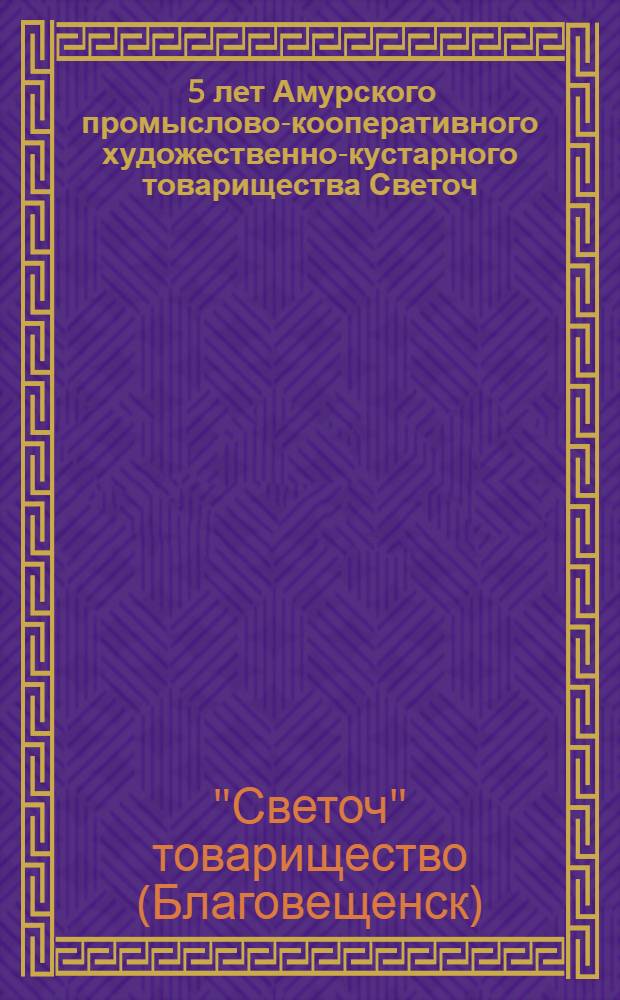 ... 5 лет Амурского промыслово-кооперативного художественно-кустарного товарищества Светоч, член Амурсельсоюза