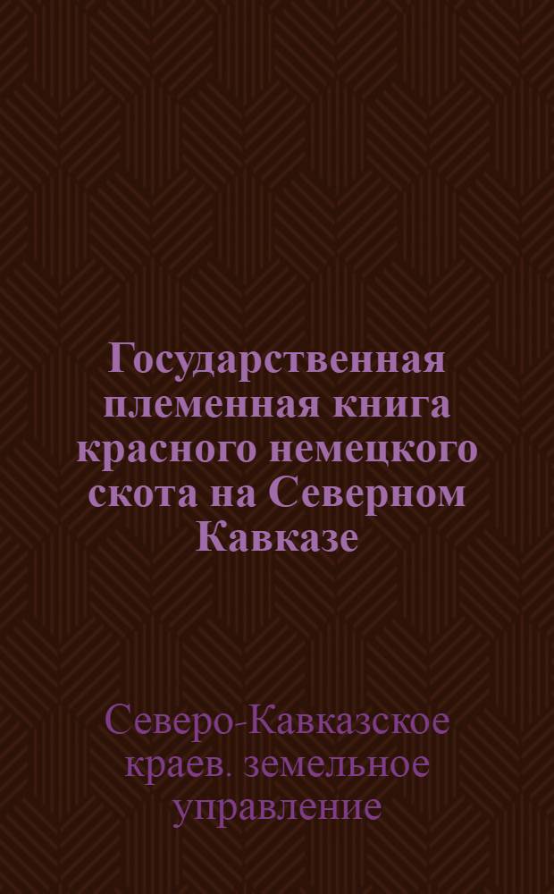 ... Государственная племенная книга красного немецкого скота на Северном Кавказе : (Положение, инструкция экспертной комиссии)