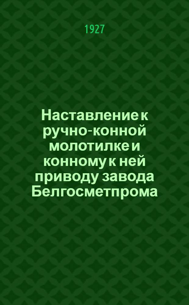 Наставление к ручно-конной молотилке и конному к ней приводу завода Белгосметпрома (Витебск)