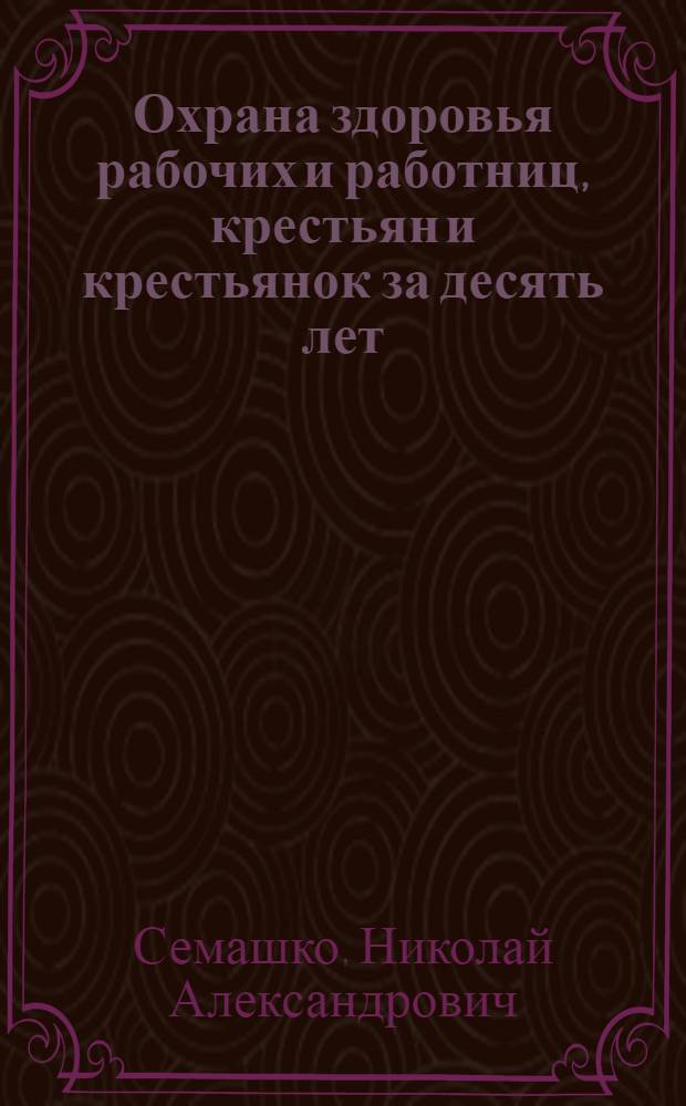 ... Охрана здоровья рабочих и работниц, крестьян и крестьянок за десять лет