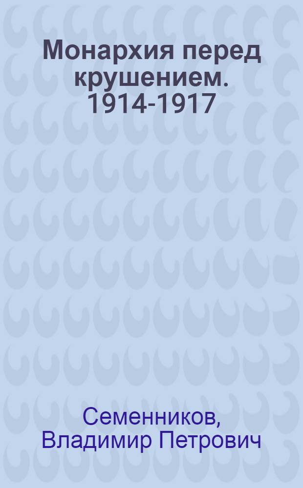 Монархия перед крушением. 1914-1917 : Бумаги Николая II и другие документы
