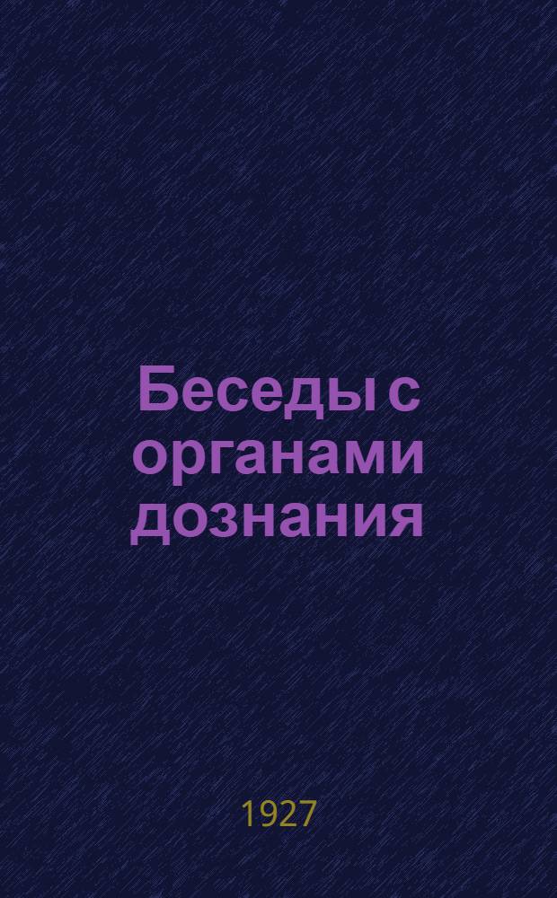 ... Беседы с органами дознания : (Производство дознания по уголовным делам)