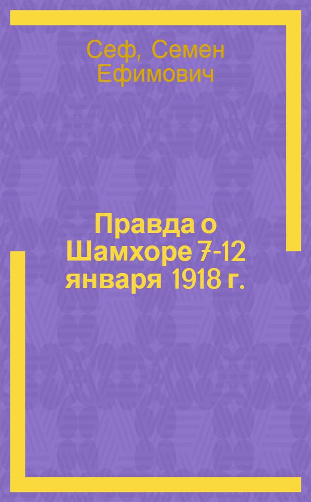 Правда о Шамхоре 7-12 января 1918 г. : По неизданным архивным материалам Музея революции ССР Грузии