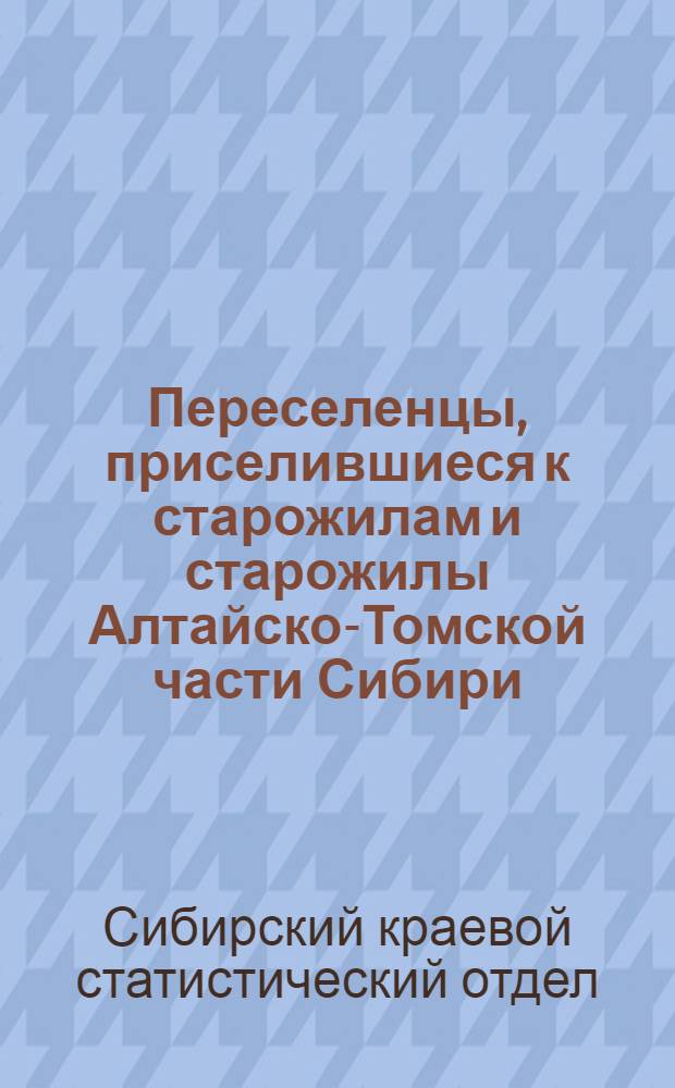 ... Переселенцы, приселившиеся к старожилам и старожилы Алтайско-Томской части Сибири : Материалы статистико-эконом. исследования, собранные и разработ. под руководством и ред. В. Я. Нагнибеда