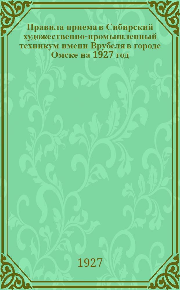 Правила приема в Сибирский художественно-промышленный техникум имени Врубеля в городе Омске на 1927 год