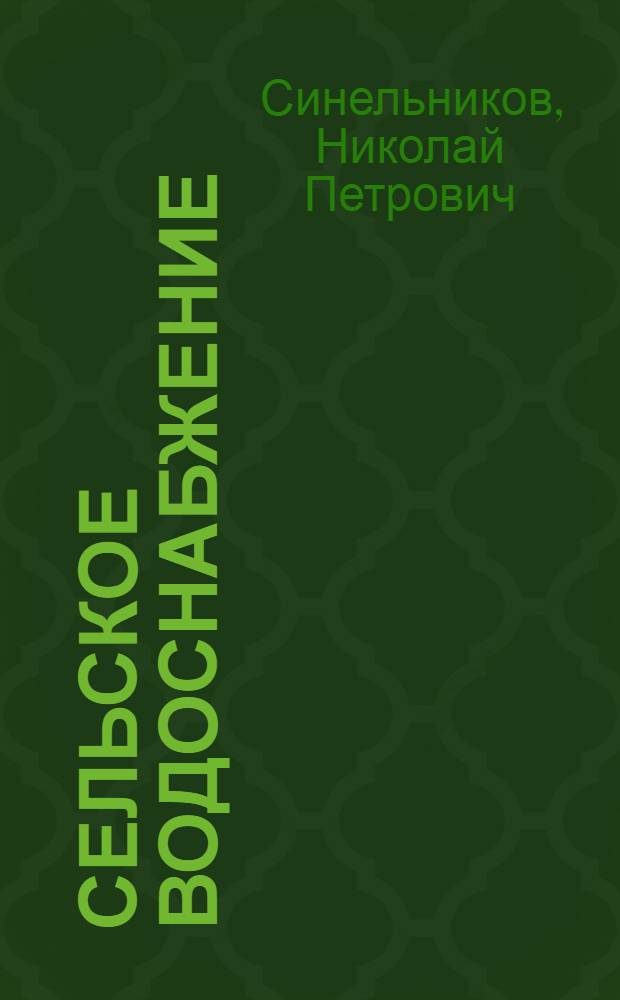 ... Сельское водоснабжение : Разведка на воду, оборудование ключей, родников, источников и устройство колодцев : С 64 рис. в тексте