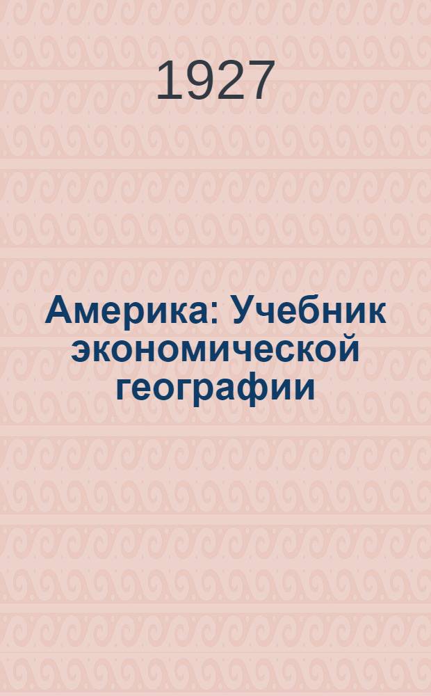 ... Америка : Учебник экономической географии : Для старших групп школ II ступени и для рабоч. фак-тов..